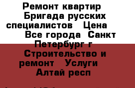 Ремонт квартир . Бригада русских специалистов › Цена ­ 150 - Все города, Санкт-Петербург г. Строительство и ремонт » Услуги   . Алтай респ.